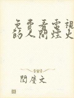 免费看电视剧我的人间烟火