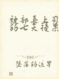 被部长上司侵犯的七天后果