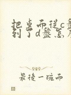 把桌面从c盘移到了d盘怎么移回去