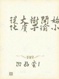 从大树开始的进化虞子瑜小说免费阅读