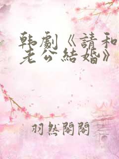 韩剧《请和我的老公结婚》