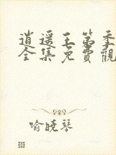 逍遥王第季短剧全集免费观看高清