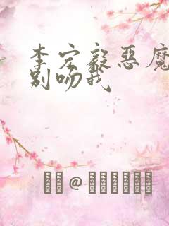 李宏毅恶魔少爷别吻我