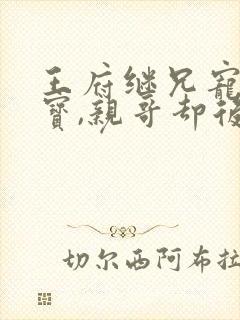 王府继兄宠我如宝,亲哥却后悔了闻星落