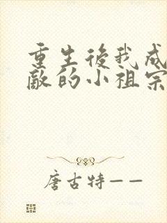 重生后我成了宿敌的小祖宗免费阅读