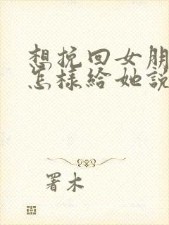 想挽回女朋友该怎样给她说