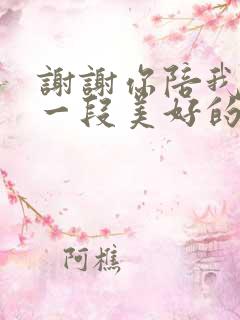 谢谢你陪我度过一段美好的时光