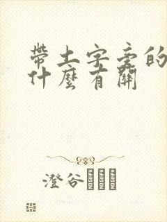 带土字旁的字和什么有关