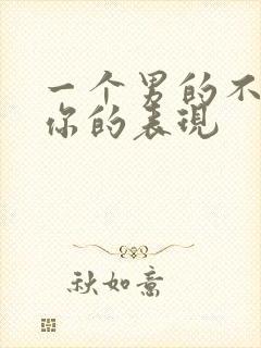 一个男的不喜欢你的表现