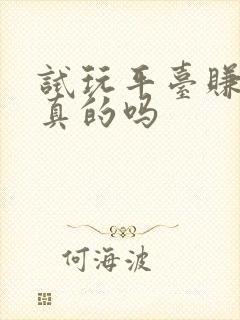 试玩平台赚钱是真的吗