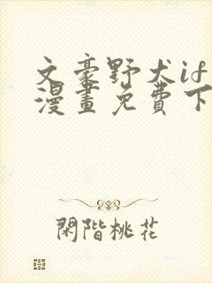 文豪野犬if线漫画免费下拉式简体字