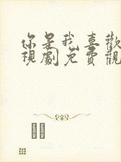 你是我喜欢的电视剧免费观看