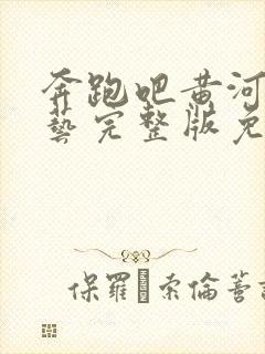 奔跑吧黄河篇综艺完整版免费观看