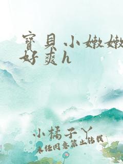 宝贝小嫩嫩好紧好爽h