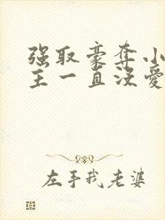 强取豪夺小说女主一直没爱上男主小说