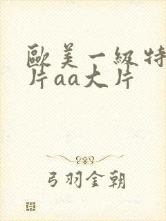 欧美一级特黄大片aa大片