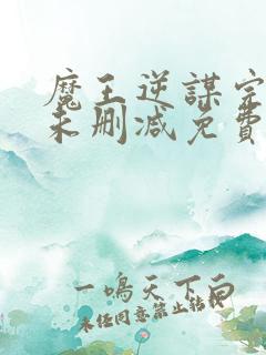 魔王逆谋完整版未删减免费入口