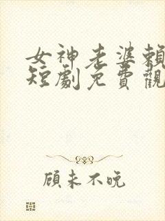 女神老婆赖上我短剧免费观看