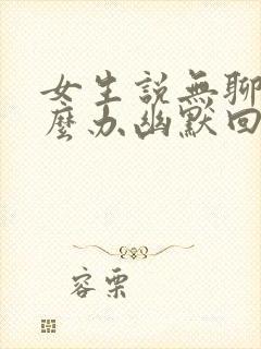 女生说无聊该怎么办幽默回复