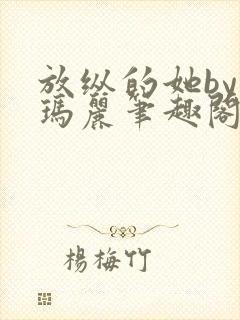 放纵的她by苏玛丽笔趣阁免费阅读