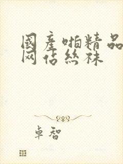 国产啪精品视频网站丝袜