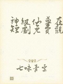 神级仙尊在都市短剧免费观看