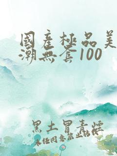 国产极品美女高潮无套100