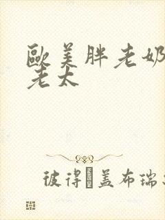 欧美胖老奶毛肥老太