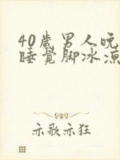 40岁男人晚上睡觉脚冰凉什么原因
