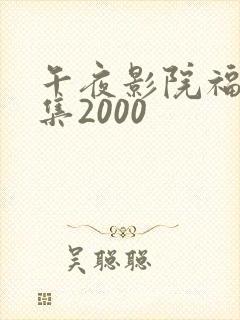 午夜影院福利合集2000
