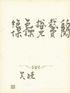 绝色总裁的贴身保镖免费阅读