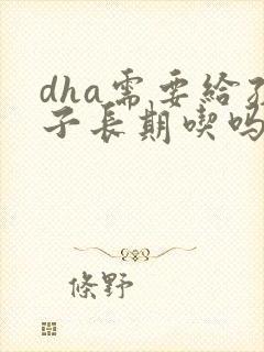 dha需要给孩子长期吃吗
