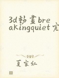 3d动画breakingquiet完整版在线观看
