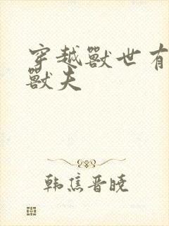 穿越兽世有五个兽夫