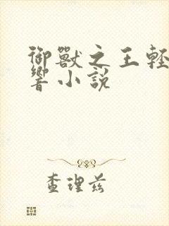 御兽之王轻泉流响小说