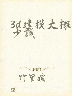 3d建模大概多少钱