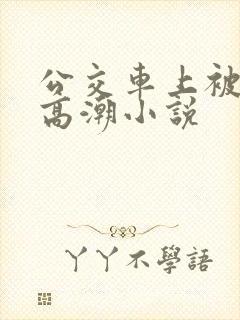 公交车上被舔到高潮小说