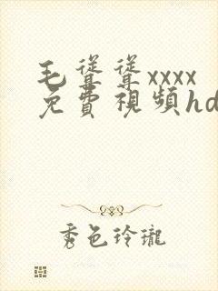 毛耸耸xxxx免费视频hd