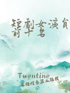 短剧女演员排名前十名