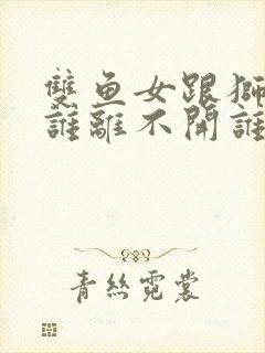 双鱼女跟狮子男谁离不开谁