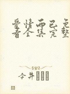 爱情而已免费观看全集完整版高清