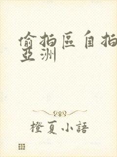 偷拍区自拍欧美亚洲