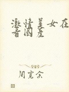 激情美女在线观看国产