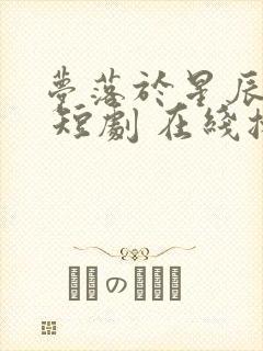 梦落于星辰之间 短剧 在线播放