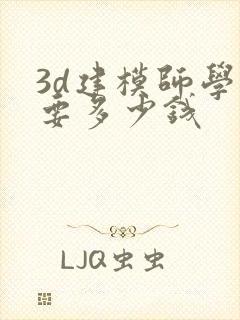 3d建模师学习要多少钱