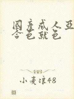 国产成人亚洲综合色就色