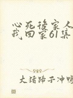 心死后家人跪求我回家61集