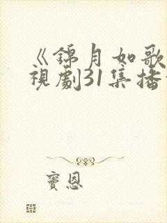 《锦月如歌》电视剧31集播放