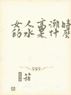 女人高潮时喷出的水是什么