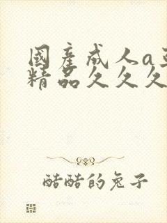 国产成人a亚洲精品久久久